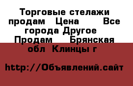 Торговые стелажи продам › Цена ­ 1 - Все города Другое » Продам   . Брянская обл.,Клинцы г.